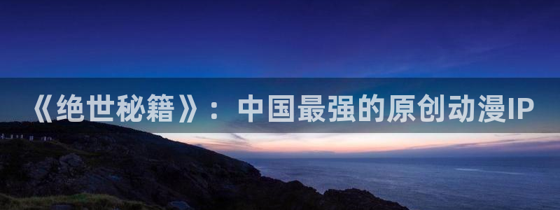 里番动漫网站：《绝世秘籍》：中国最强的原创动漫IP